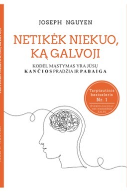 NETIKĖK NIEKUO, KĄ GALVOJI. Kodėl mąstymas yra jūsų kančios pradžia ir pabaiga