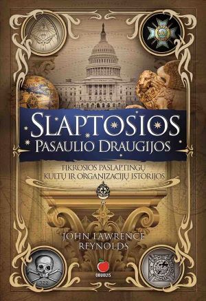 SLAPTOSIOS PASAULIO DRAUGIJOS: tikrosios paslaptingų kultų ir organizacijų istorijos