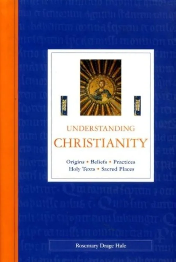 Understanding Christianity: Origins, Beliefs, Practices, Holy Texts, Sacred Plac