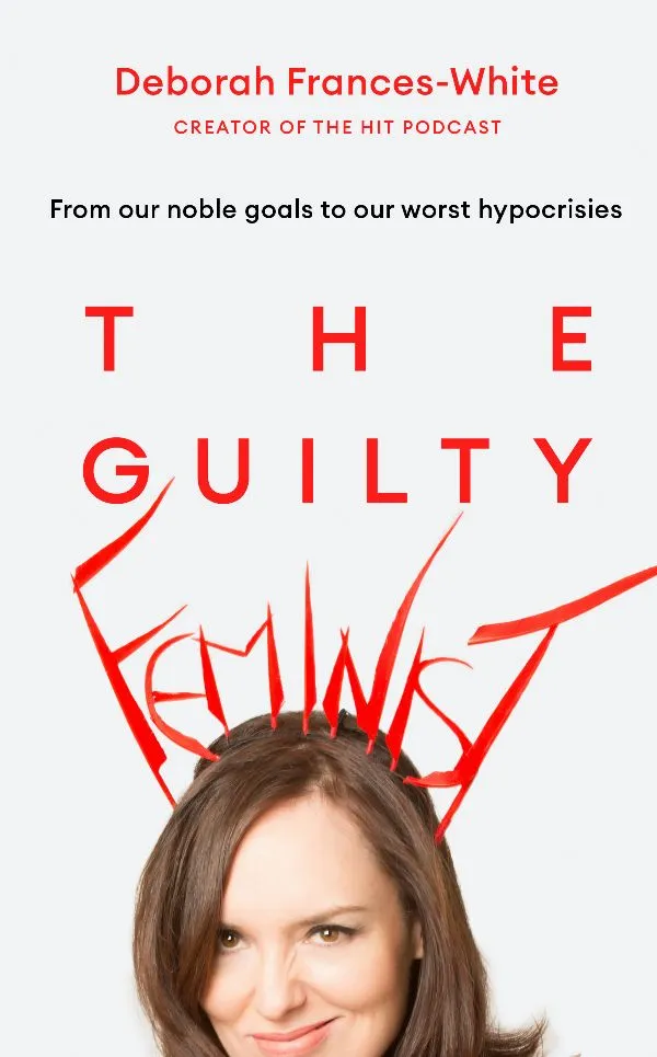 The Guilty Feminist: From Our Noble Goals to Our Worst Hypocrisies