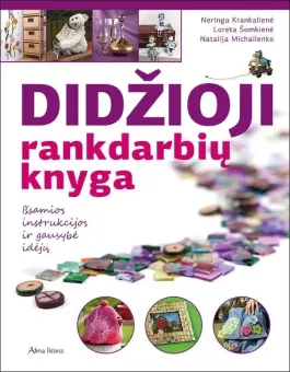 Didžioji rankdarbių knyga: išsamios instrukcijos ir gausybė įdėjų