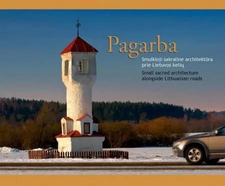 Pagarba. Smulkioji sakralinė architektūra prie Lietuvos kelių. Small sacred architecture alongside Lithuanian roads