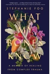 What My Bones Know: A Memoir of Healing from Complex Trauma